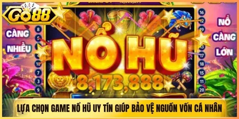 Lựa chọn game nổ hũ uy tín giúp bảo vệ nguồn vốn cá nhân hiệu quả