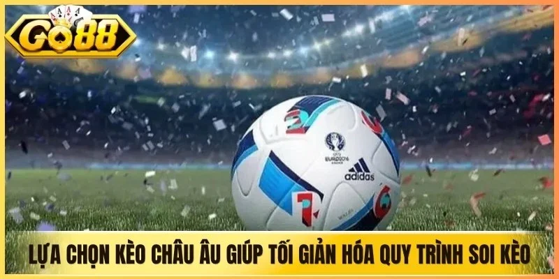 Lựa chọn kèo châu Âu giúp bạn tối giản hóa quy trình soi kèo bóng đá
